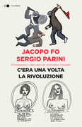 Libro C'era una volta la rivoluzione. Il Sessantotto e i dieci anni che sconvolsero il mondo Jacopo Fo Sergio Parini