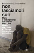 Libro Non lasciamoli soli. Storie e testimonianze dall'inferno della Libia. Quello che l'Italia e l'Europa non vogliono ammettere Francesco Viviano Alessandra Ziniti