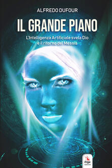 Il grande piano. Lintelligenza artificiale, Dio e il ritorno del Messia.pdf