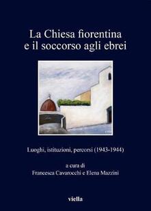 La chiesa fiorentina e il soccorso agli ebrei. Luoghi, istituzioni, percorsi (1943-1944).pdf