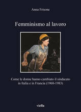 Libro Femminismo al lavoro. Come le donne hanno cambiato il sindacato in Italia e in Francia (1968-1983) Anna Frisone