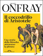 Libro Il coccodrillo di Aristotele. Una storia della filosofia attraverso la pittura Michel Onfray