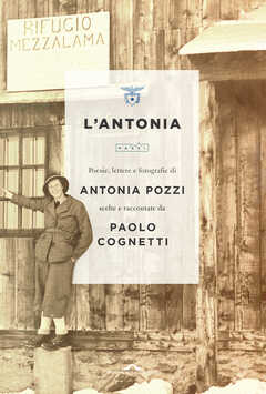 Libro L' Antonia. Poesie, lettere e fotografie di Antonia Pozzi scelte e raccontate da Paolo Cognetti Antonia Pozzi