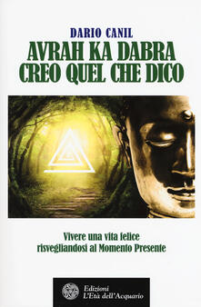 Avrah ka dabra. Creo quel che dico. Vivere una vita felice risvegliandosi al momento presente.pdf