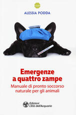Libro Emergenze a quattro zampe. Manuale di pronto soccorso naturale per gli animali Alessia Podda