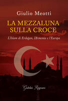 La mezzaluna sulla croce. L'Islam di Erdogan, l'Armenia e l'Europa