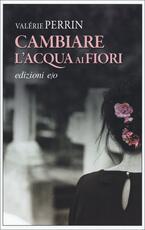 Libro Cambiare l'acqua ai fiori Valérie Perrin