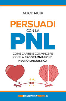 Persuadi con la PNL. Come capire e convincere con la programmazione neuro-linguistica.pdf