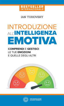 Introduzione allintelligenza emotiva. Comprendi e gestisci le tue emozioni e quelle degli altri.pdf