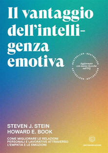 Il vantaggio dellintelligenza emotiva. Come migliorare le relazioni personali e lavorative attraverso lempatia e le emozioni.pdf