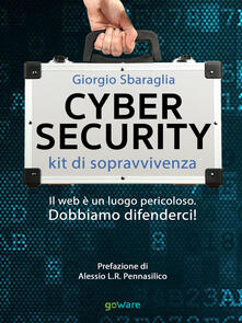 Cybersecurity. Kit di sopravvivenza. Il web è un luogo pericoloso. Dobbiamo difenderci!.pdf