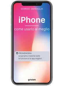 IPhone. Come usarlo al meglio. Scopriamo insieme tutte le funzioni e le app migliori.pdf