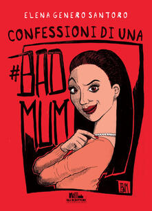 Confessioni di una #badmum - Elena Genero Santoro - copertina