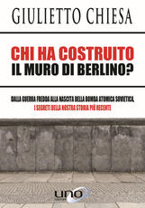 Libro Chi ha costruito il muro di Berlino? Dalla guerra fredda alla nascita della bomba atomica sovietica, i segreti della nostra storia più recente Giulietto Chiesa