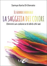 Libro Il grande manuale. La saggezza dei colori. Dimmi un colore e ti dirò chi sei Samya Ilaria Di Donato