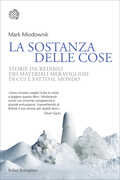 Libro La sostanza delle cose. Storie incredibili dei materiali meravigliosi di cui è fatto il mondo Mark Miodownik
