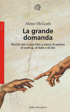 Libro La grande domanda. Perché non si può fare a meno di parlare di scienza, di fede e di Dio Alister McGrath