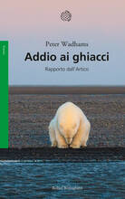 Libro Addio ai ghiacci. Rapporto dall'Artico Peter Wadhams