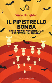 Il pipistrello bomba. E altri assurdi progetti militari (per fortuna) mai realizzati.pdf