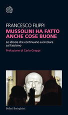 Libro Mussolini ha fatto anche cose buone. Le idiozie che continuano a circolare sul fascismo Francesco Filippi