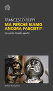 Libro Ma perché siamo ancora fascisti? Un conto rimasto aperto Francesco Filippi