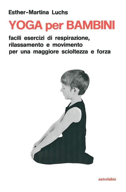 Yoga Per I Bambini Facili Esercizi Di Respirazione Rilassamento E Movimento Per Una Maggiore Scioltezza E Forza Esther M Luchs Libro Astrolabio Ubaldini Il Lavoro Sul Corpo E Sulla Mente Ibs