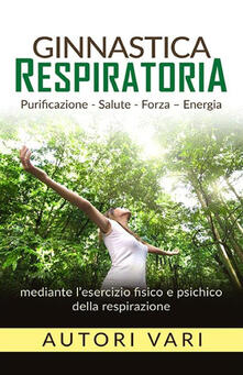 Ginnastica respiratoria. Purificazione, salute, forza, energia mediante lesercizio fisico e psichico della respirazione.pdf