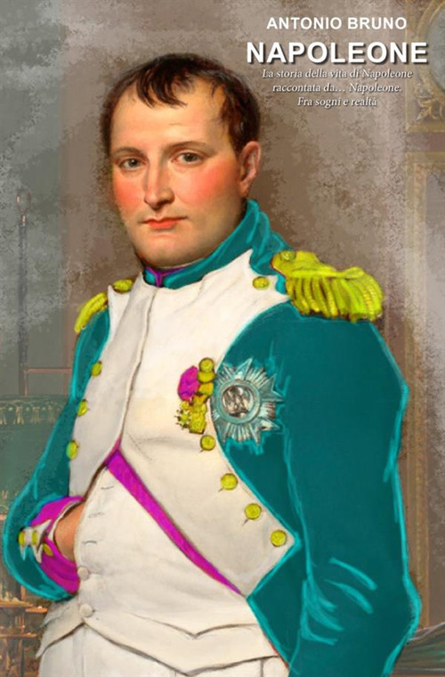 Image of Napoleone. La storia della vita di Napoleone raccontata da... Napoleone. Fra sogni e realtà