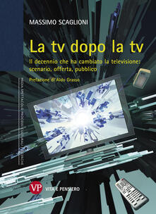 La tv dopo la tv. Il decennio che ha cambiato la televisione: scenario, offerta, pubblico.pdf