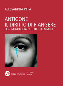 Antigone. Il diritto di piangere. Fenomenologia del lutto femminile.pdf