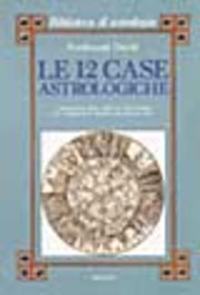 Le dodici case astrologiche. Il significato delle case nel tema natale e in relazione al transito dei pianeti lenti.pdf