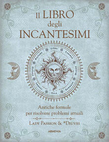Il libro degli incantesimi. Antiche formule magiche per risolvere problemi attuali.pdf