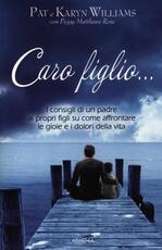 Libro Caro figlio... I consigli di un padre ai propri figli su come affrontare le gioie e i dolori della vita Pat Williams Karyn Willians Peggy Metthews Rose