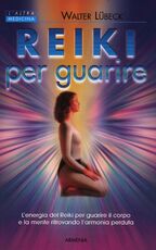 Libro Reiki per guarire. L'energia del Reiki per guarire il corpo e la mente ritrovando l'armonia perduta Walter Lübeck