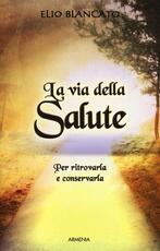 Libro La via della salute. Per ritrovarla e conservarla Elio Blancato