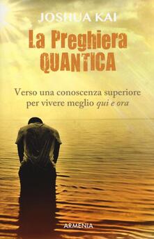 La preghiera quantica. Verso una coscienza superiore per vivere meglio qui e ora.pdf