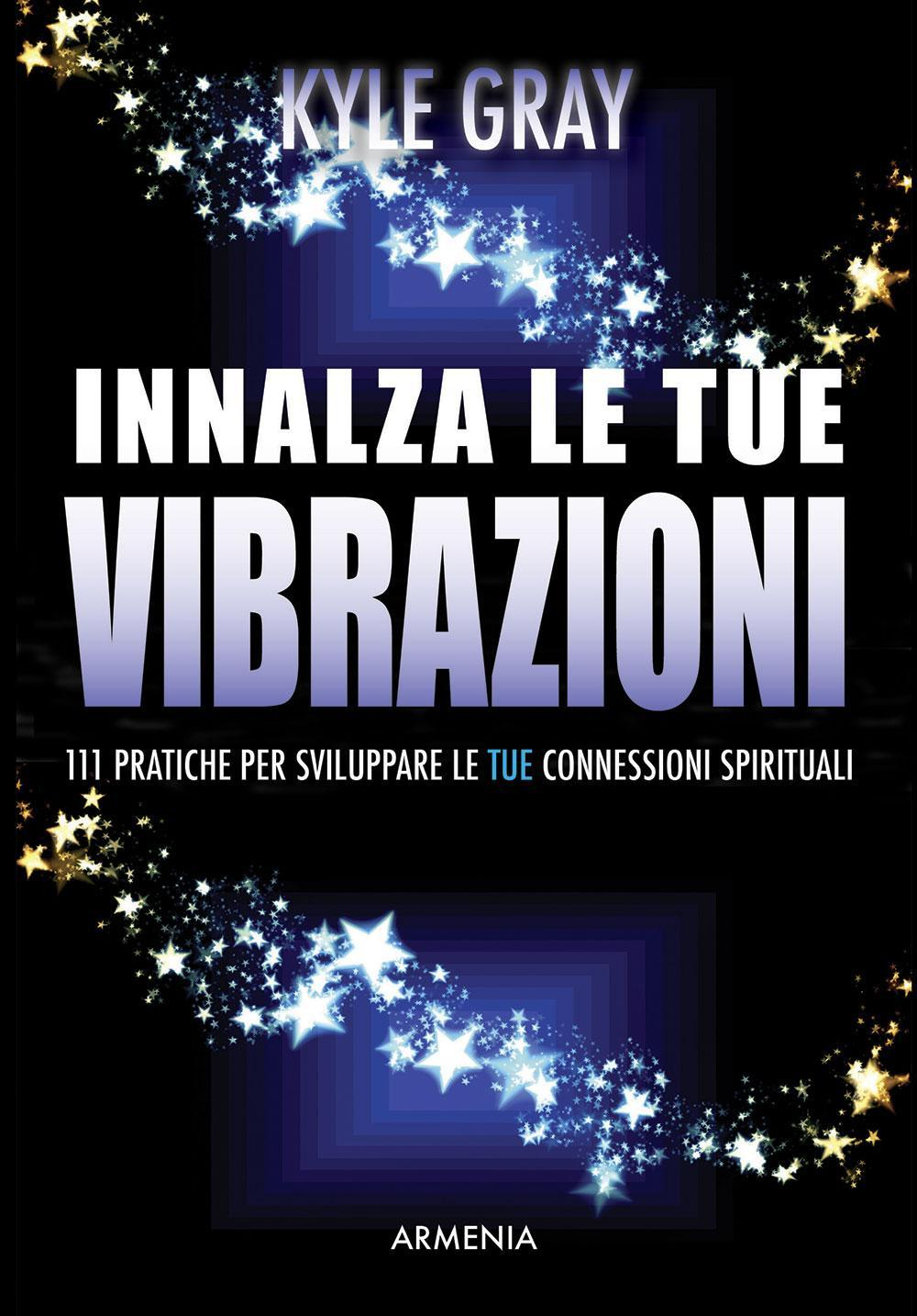 Image of Innalza le tue vibrazioni. 111 pratiche per sviluppare le tue connessioni spirituali