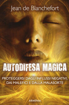Autodifesa magica. Come difendersi e proteggersi dagli influssi negativi, dalle forze del male e dalla cattiva sorte.pdf