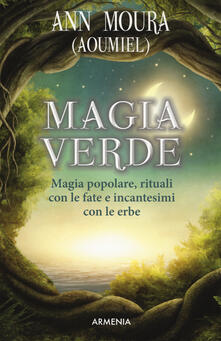 Magia verde. Magia popolare, rituali con le fate e incantesimi con le erbe.pdf