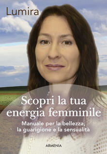 Scopri la tua energia femminile. Manuale per la bellezza, la guarigione e la sensualità.pdf
