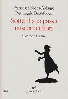 Sotto il suo passo nascono i fiori. Goethe e l'Islam - Pietrangelo Buttafuoco,Francesca Bocca-Aldaqre - copertina