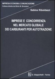 Imprese e concorrenza nel mercato globale dei carburanti per autotrazione.pdf