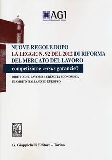 Nuove regole dopo la legge n. 92 del 2012 di riforma del mercato del lavoro. Competizione versus garanzie? Diritto del lavoro e crescita economica....pdf