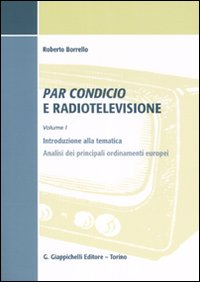 Par condicio e radiotelevisione. Vol. 1: Introduzione alla tematica, analisi dei principali ordinamenti europei.