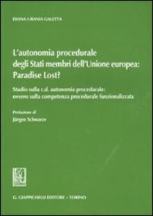L autonomia procedurale degli stati membri dellUnione Europea: «Paradise Lost?». Studio sulla c. d. autonomia procedurale: ovvero sulla competenza procedurale....pdf