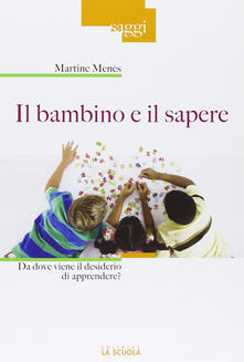 Il bambino e il sapere. Da dove viene il desiderio di apprendere?.pdf