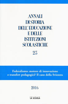 Annali di storia delleducazione e delle istituzioni scolastiche. Vol. 23: Federalismo: motore di innovazione e transfert pedagogici? Il caso della Svizzera..pdf