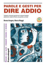 Libro Parole e gesti per dire addio. Strategie e strumenti operativi per sostenere bambini, adolescenti e adulti di fronte a una perdita o un lutto Marco Maggi Bruna Aragno