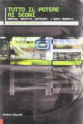 Cover  Tutto il potere ai segni : marchio, brevetto, copyright: i nuovi monopoli