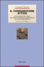 Libro Il consumatore attivo. Istruzioni per l'uso dei servizi pubblici e strumenti di tutela dei diritti Giustino Trincia
